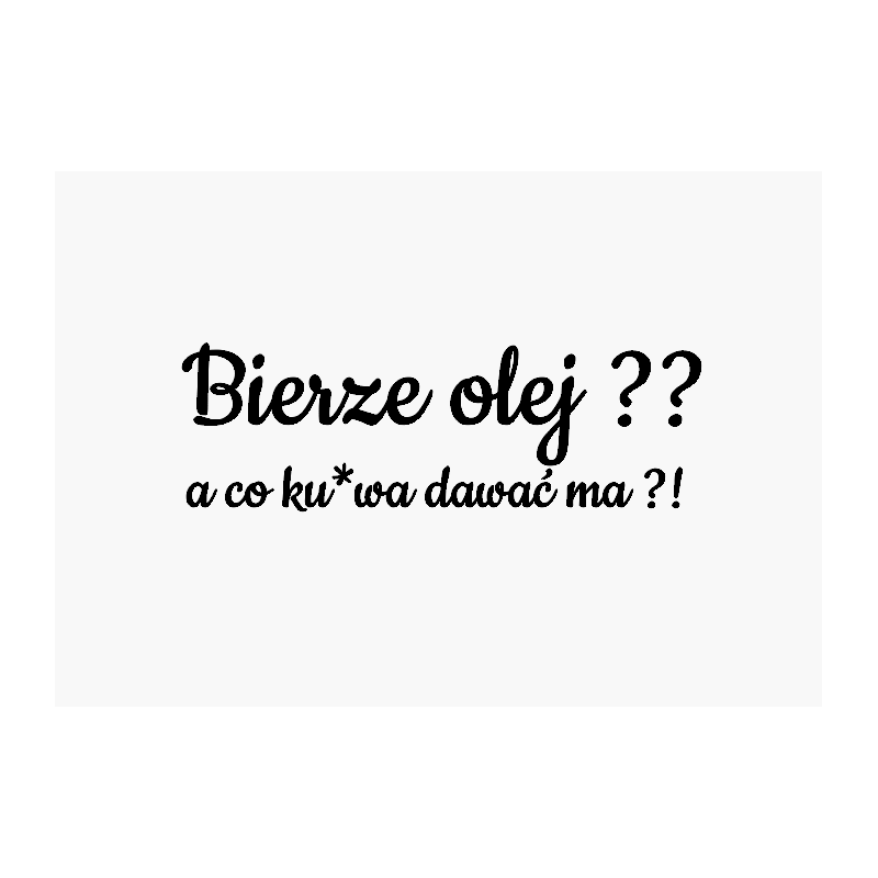 Naklejka bierze olej ? a co ku*wa dawać ma ?!